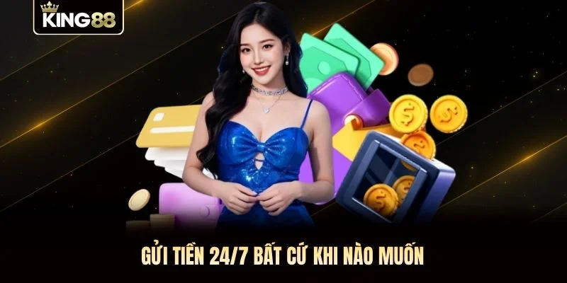 Gửi tiền 24/7 bất cứ khi nào muốn